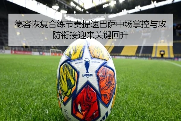 德容恢复合练节奏提速巴萨中场掌控与攻防衔接迎来关键回升