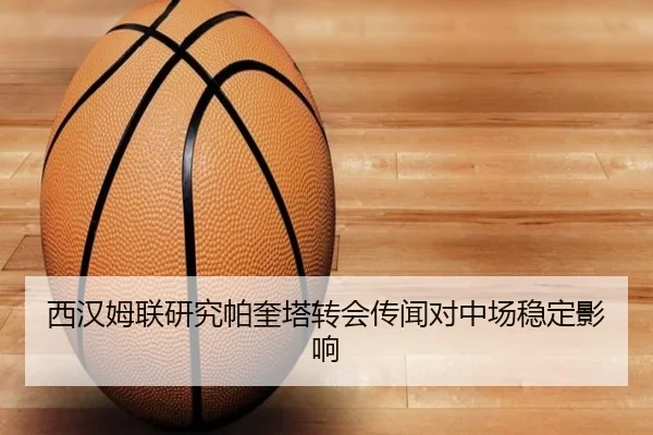 西汉姆联研究帕奎塔转会传闻对中场稳定影响