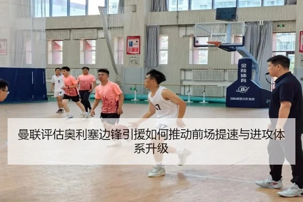 曼联评估奥利塞边锋引援如何推动前场提速与进攻体系升级