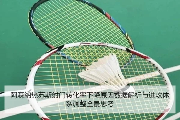 阿森纳热苏斯射门转化率下降原因数据解析与进攻体系调整全景思考