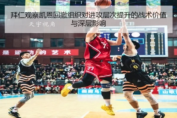 拜仁观察凯恩回撤组织对进攻层次提升的战术价值与深层影响