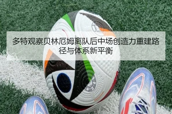 多特观察贝林厄姆离队后中场创造力重建路径与体系新平衡