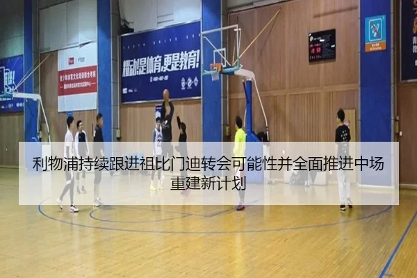 利物浦持续跟进祖比门迪转会可能性并全面推进中场重建新计划