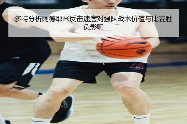 多特分析阿德耶米反击速度对强队战术价值与比赛胜负影响