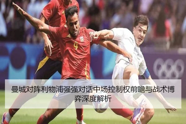 曼城对阵利物浦强强对话中场控制权前瞻与战术博弈深度解析