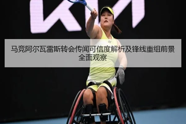 马竞阿尔瓦雷斯转会传闻可信度解析及锋线重组前景全面观察