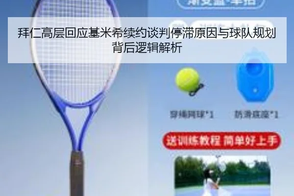 拜仁高层回应基米希续约谈判停滞原因与球队规划背后逻辑解析