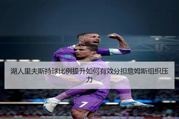 湖人里夫斯持球比例提升如何有效分担詹姆斯组织压力