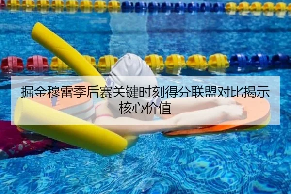 掘金穆雷季后赛关键时刻得分联盟对比揭示核心价值