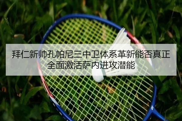 拜仁新帅孔帕尼三中卫体系革新能否真正全面激活萨内进攻潜能