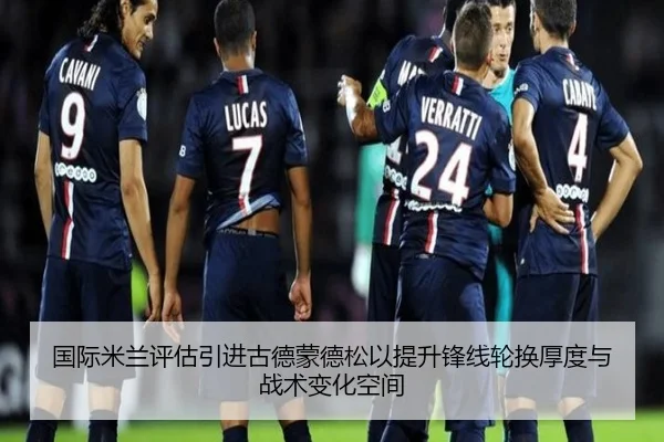 国际米兰评估引进古德蒙德松以提升锋线轮换厚度与战术变化空间
