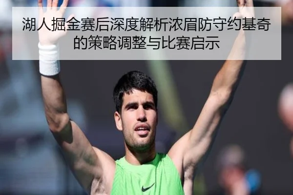 湖人掘金赛后深度解析浓眉防守约基奇的策略调整与比赛启示